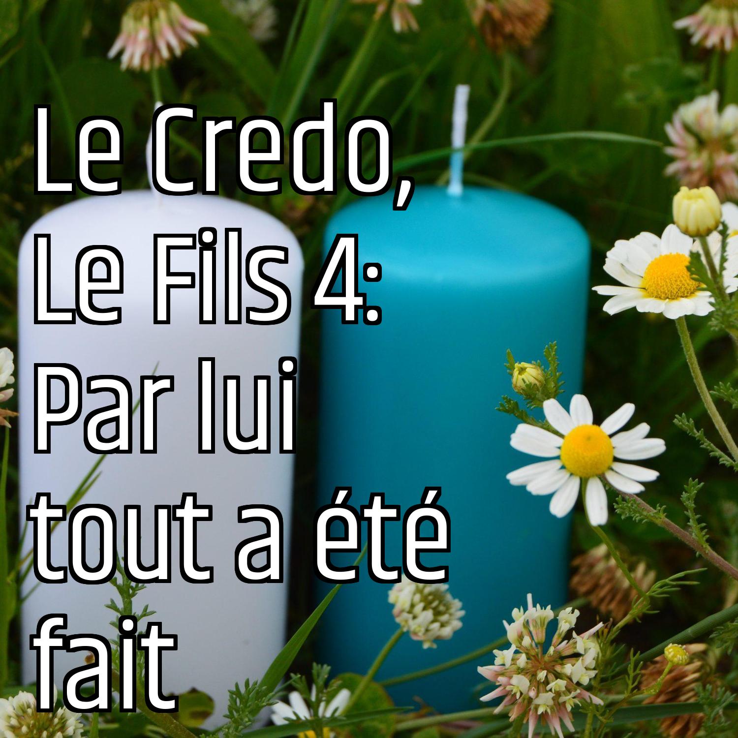 Le Credo, Le Fils 4: Par lui tout a été fait