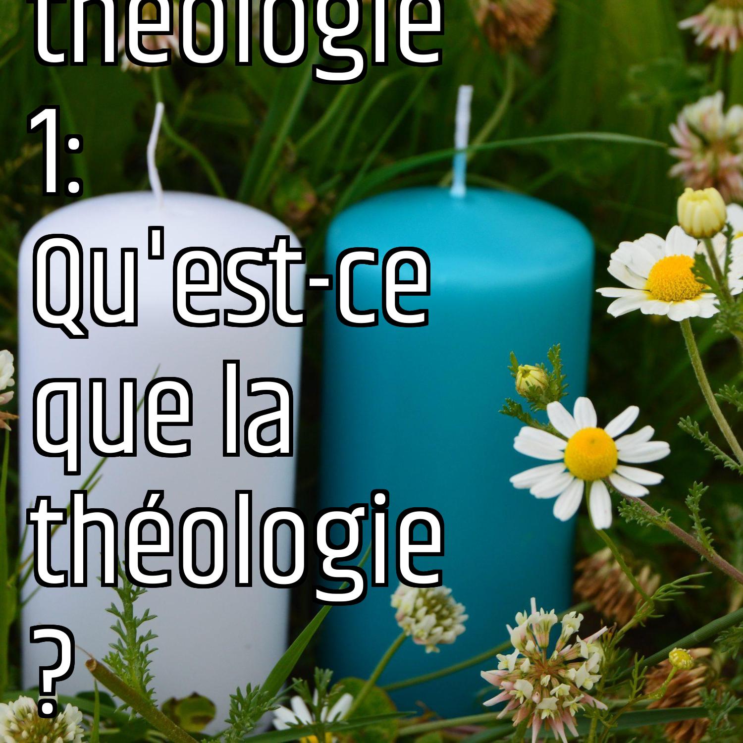 La théologie 1: Qu'est-ce que la théologie ?