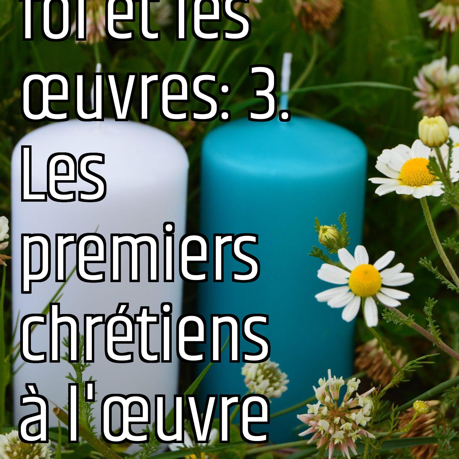 Revenons aux fondamentaux (6): la foi et les œuvres: 3. Les premiers chrétiens à l'œuvre episode artwork