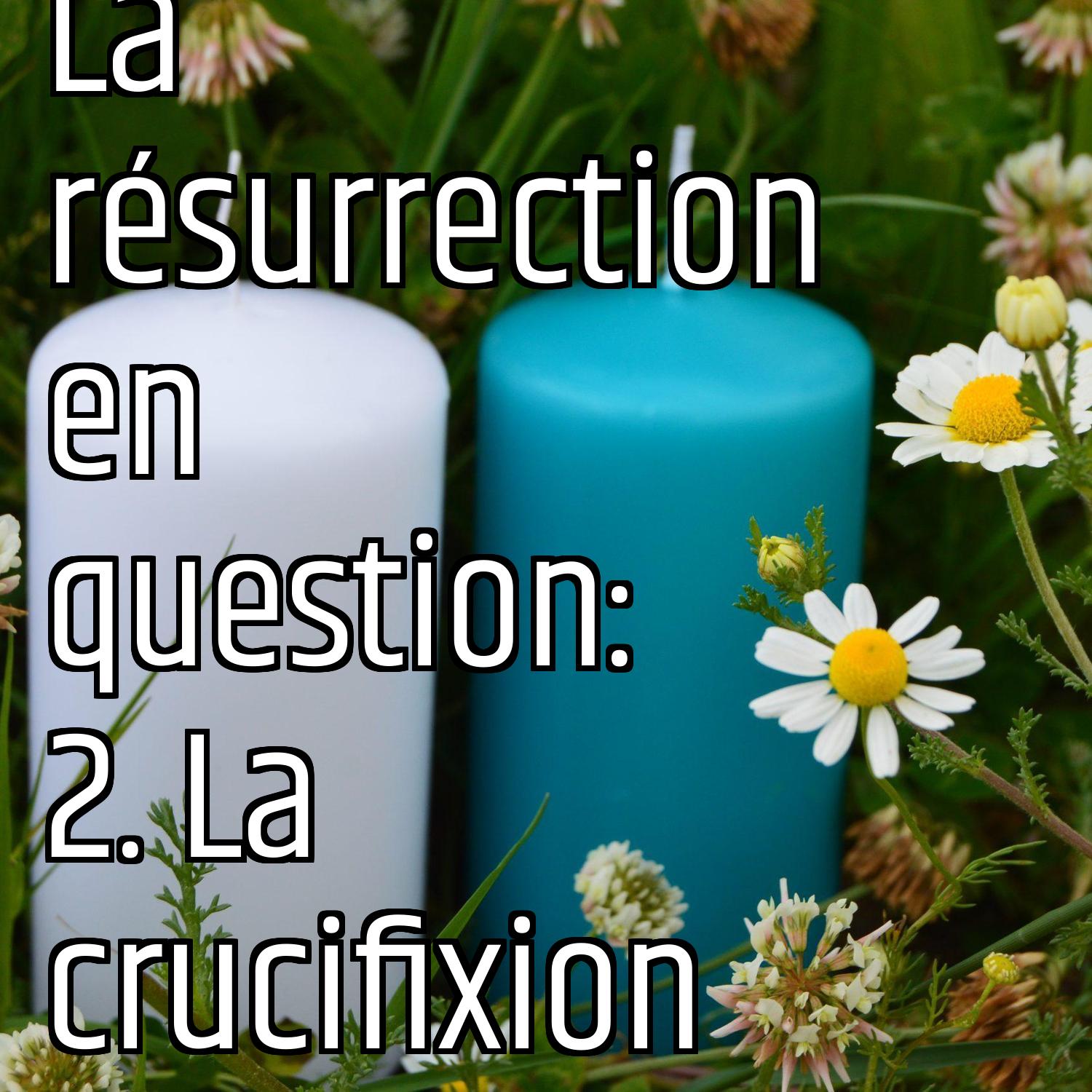 La résurrection en question: 2. La crucifixion